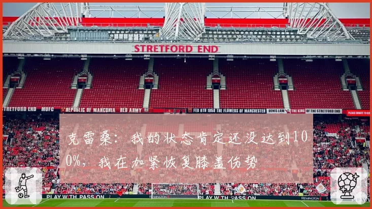 克雷桑：我的状态肯定还没达到100%，我在加紧恢复膝盖伤势