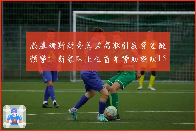 威廉姆斯财务总监离职引发资金链预警：新领队上任首年赞助额跌15%