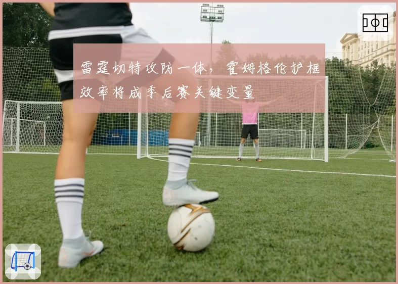 雷霆切特攻防一体,霍姆格伦护框效率将成季后赛关键变量