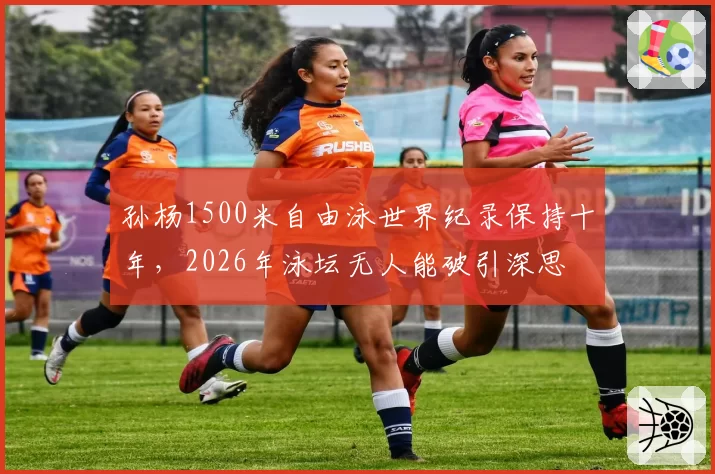孙杨1500米自由泳世界纪录保持十年，2026年泳坛无人能破引深思