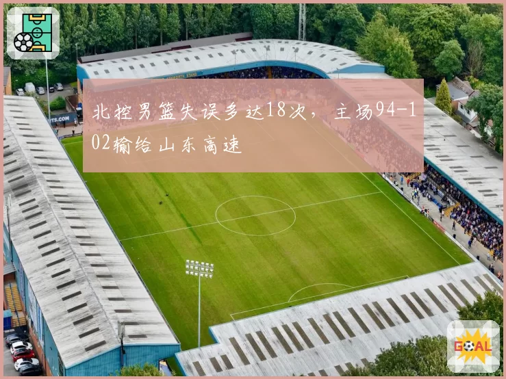 北控男篮失误多达18次，主场94-102输给山东高速