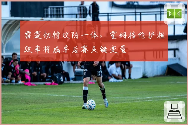 雷霆切特攻防一体,霍姆格伦护框效率将成季后赛关键变量