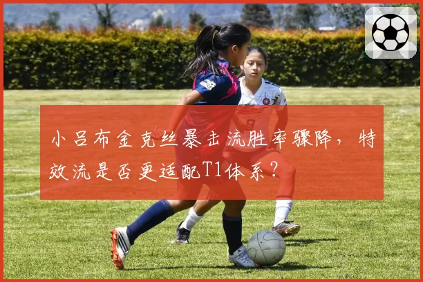 小吕布金克丝暴击流胜率骤降，特效流是否更适配T1体系？
