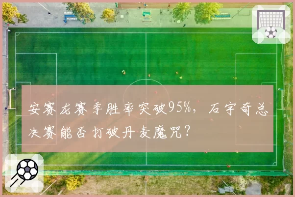 安赛龙赛季胜率突破95%，石宇奇总决赛能否打破丹麦魔咒？