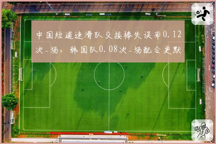 中国短道速滑队交接棒失误率0.12次_场,韩国队0.08次_场配合更默契
