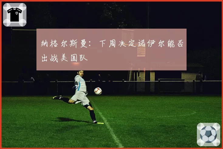 纳格尔斯曼：下周决定诺伊尔能否出战美国队