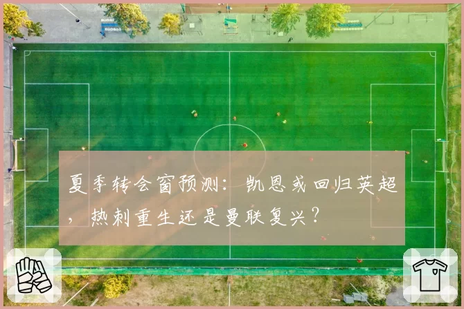 夏季转会窗预测：凯恩或回归英超，热刺重生还是曼联复兴？