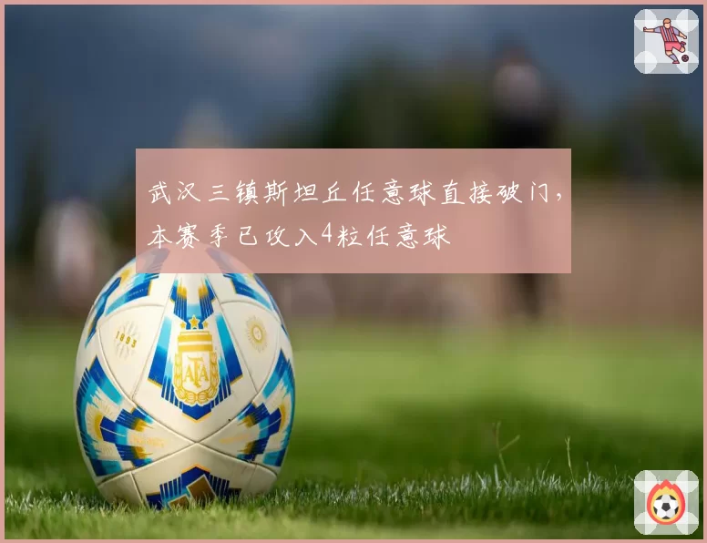 武汉三镇斯坦丘任意球直接破门，本赛季已攻入4粒任意球