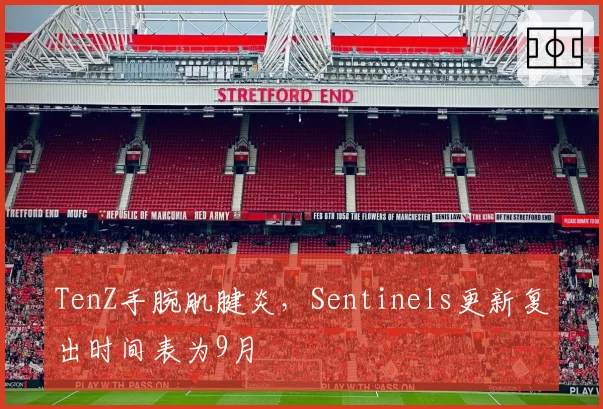 TenZ手腕肌腱炎，Sentinels更新复出时间表为9月