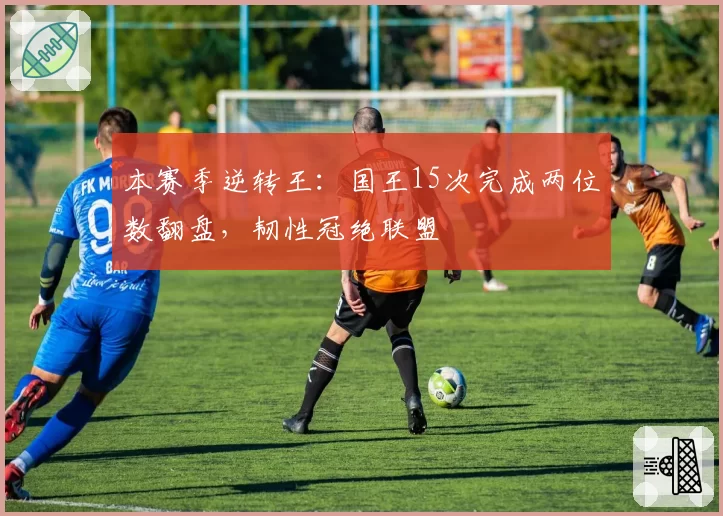 本赛季逆转王：国王15次完成两位数翻盘，韧性冠绝联盟