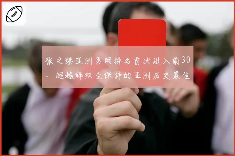 张之臻亚洲男网排名首次进入前30,超越锦织圭保持的亚洲历史最佳