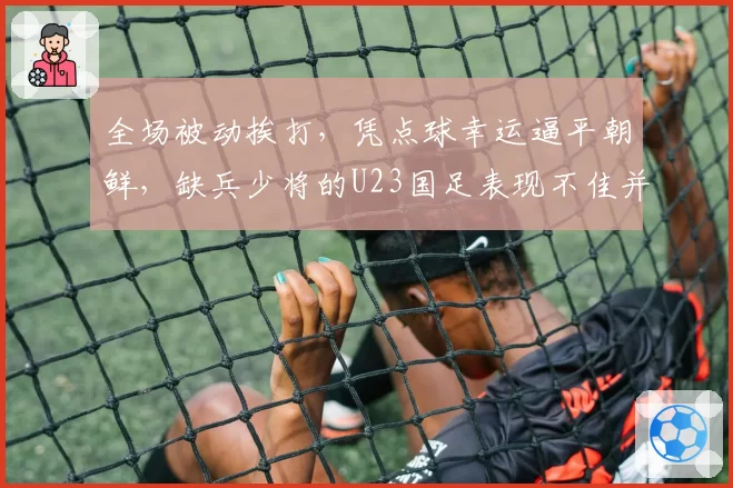 全场被动挨打,凭点球幸运逼平朝鲜,缺兵少将的U23国足表现不佳并不意外