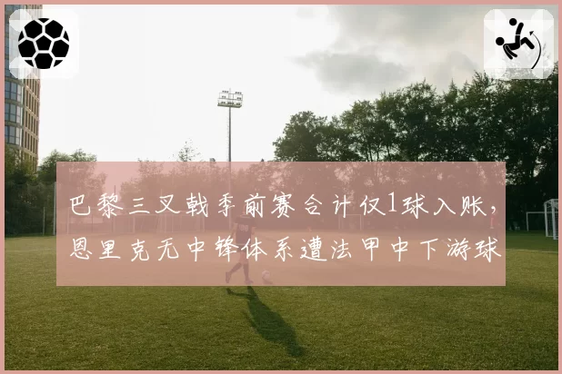 巴黎三叉戟季前赛合计仅1球入账,恩里克无中锋体系遭法甲中下游球队克制?