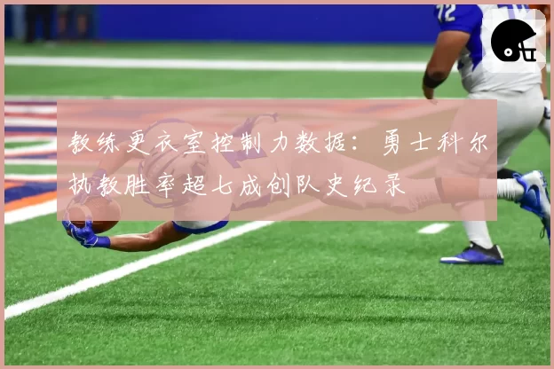 教练更衣室控制力数据：勇士科尔执教胜率超七成创队史纪录