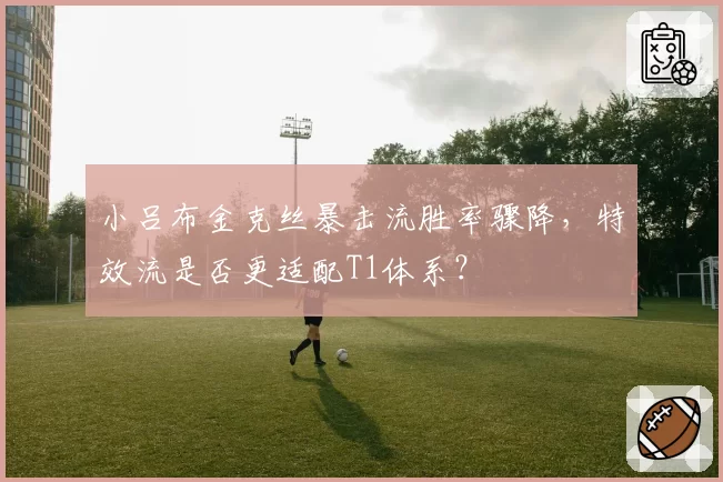 小吕布金克丝暴击流胜率骤降,特效流是否更适配T1体系?