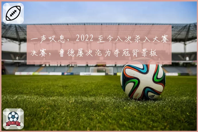 一声叹息，2022 至今八次杀入大赛决赛，鲁德屡次沦为夺冠背景板