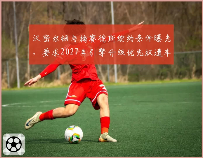 汉密尔顿与梅赛德斯续约条件曝光，要求2027年引擎升级优先权遭车队内部反对