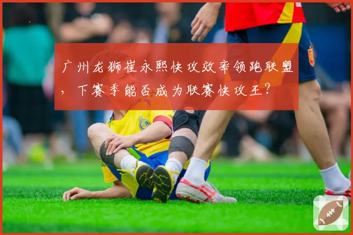 广州龙狮崔永熙快攻效率领跑联盟,下赛季能否成为联赛快攻王?