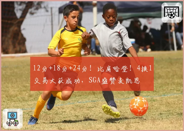 12分+18分+24分！比肩哈登！4换1交易大获成功，SGA盛赞麦凯恩