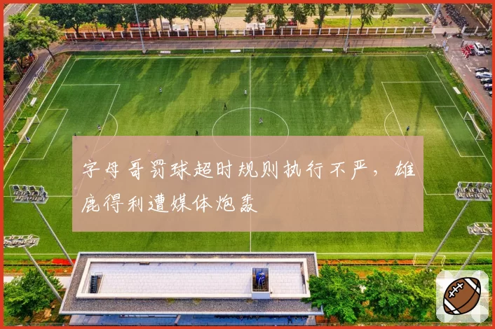 字母哥罚球超时规则执行不严，雄鹿得利遭媒体炮轰