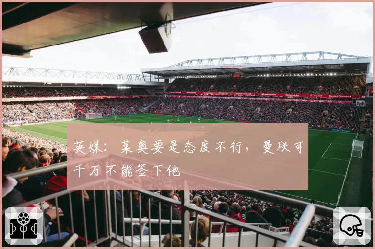 英媒:莱奥要是态度不行,曼联可千万不能签下他