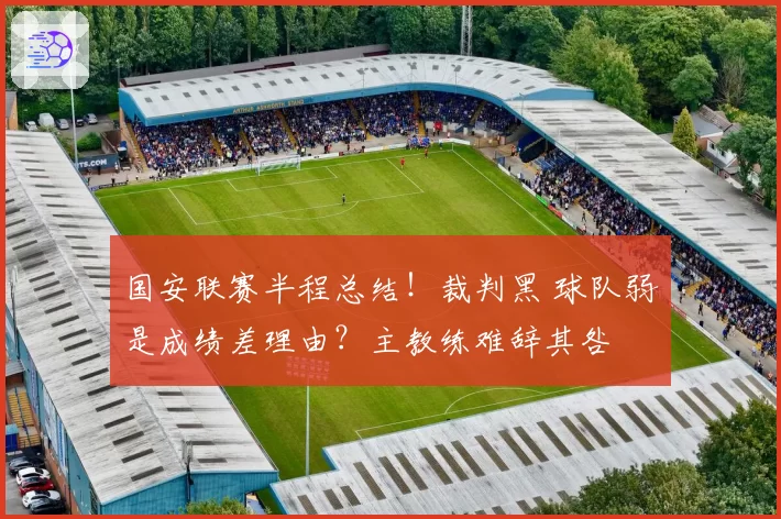 国安联赛半程总结！裁判黑 球队弱是成绩差理由？主教练难辞其咎